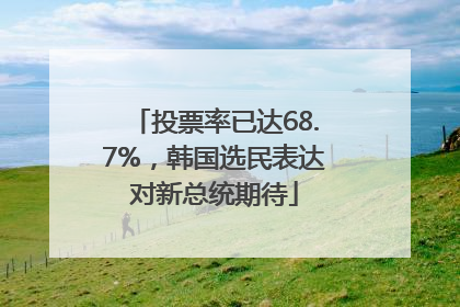 投票率已达68.7%，韩国选民表达对新总统期待